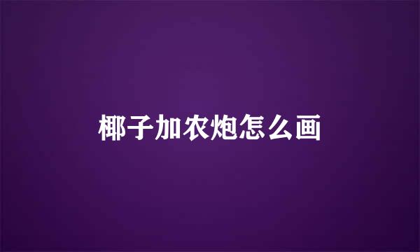 椰子加农炮怎么画