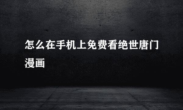怎么在手机上免费看绝世唐门漫画