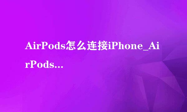 AirPods怎么连接iPhone_AirPods怎么使用