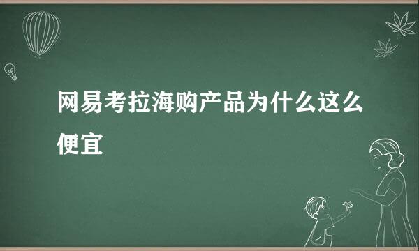 网易考拉海购产品为什么这么便宜