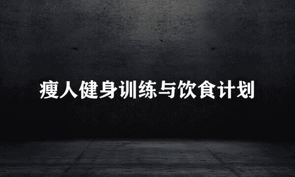 瘦人健身训练与饮食计划