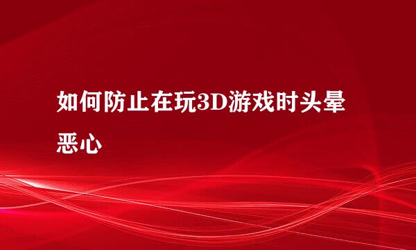 如何防止在玩3D游戏时头晕恶心