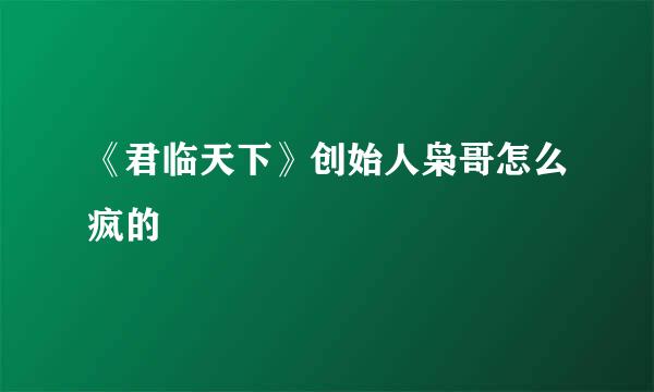 《君临天下》创始人枭哥怎么疯的