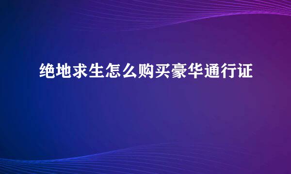 绝地求生怎么购买豪华通行证
