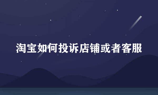 淘宝如何投诉店铺或者客服