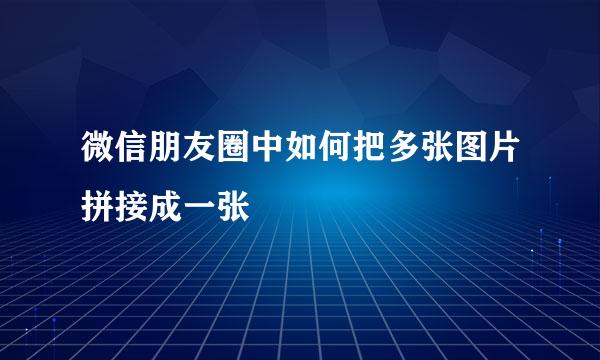 微信朋友圈中如何把多张图片拼接成一张