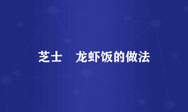芝士焗龙虾饭的做法