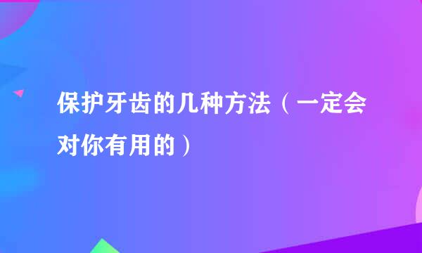 保护牙齿的几种方法（一定会对你有用的）