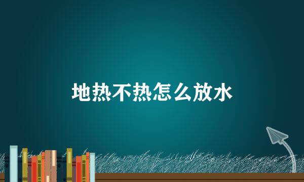 地热不热怎么放水