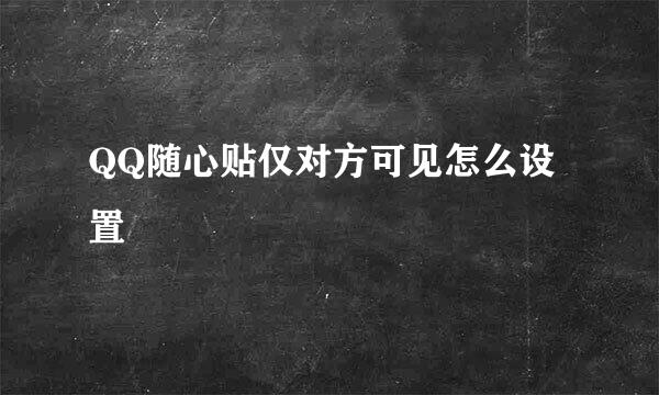QQ随心贴仅对方可见怎么设置