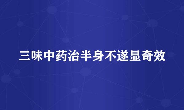 三味中药治半身不遂显奇效