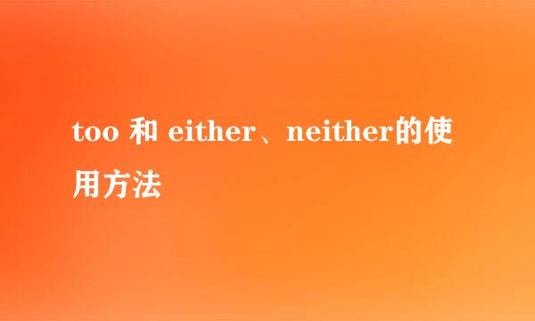 too 和 either、neither的使用方法