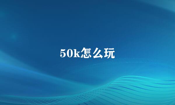 50k怎么玩