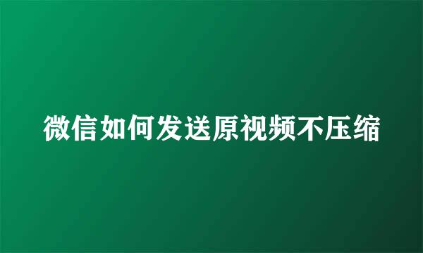 微信如何发送原视频不压缩