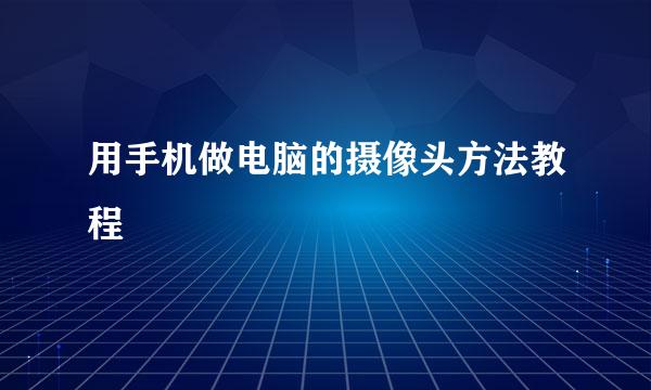 用手机做电脑的摄像头方法教程