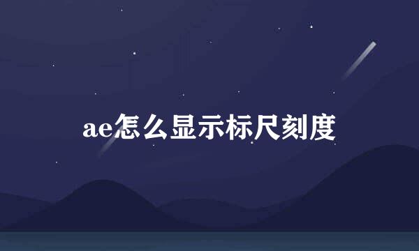ae怎么显示标尺刻度