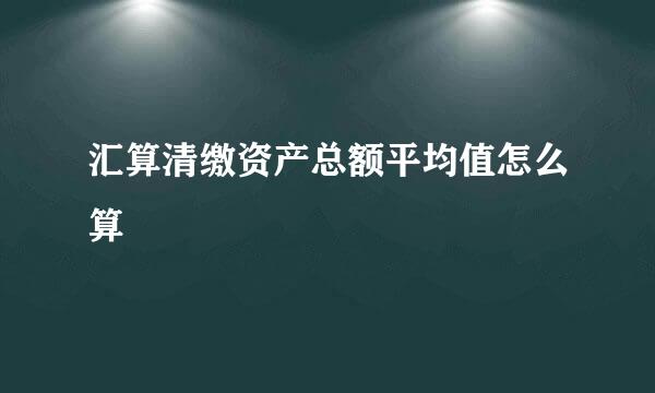 汇算清缴资产总额平均值怎么算
