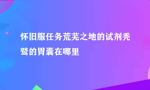 怀旧服任务荒芜之地的试剂秃鹫的胃囊在哪里