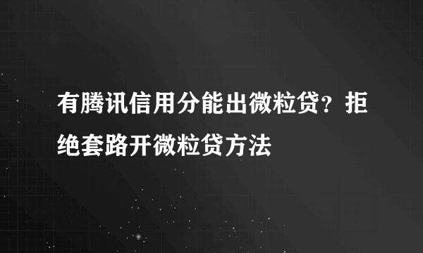 有腾讯信用分能出微粒贷？拒绝套路开微粒贷方法