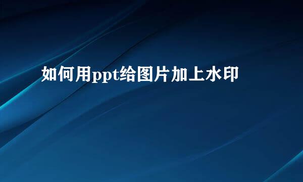 如何用ppt给图片加上水印