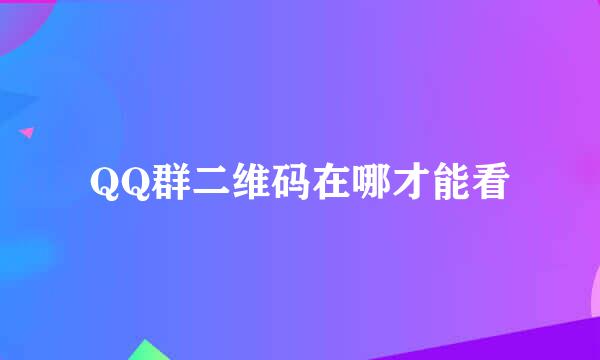 QQ群二维码在哪才能看