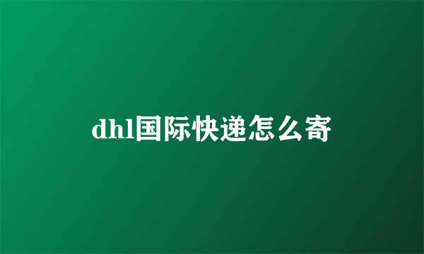 dhl国际快递怎么寄