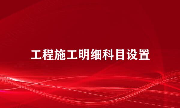 工程施工明细科目设置
