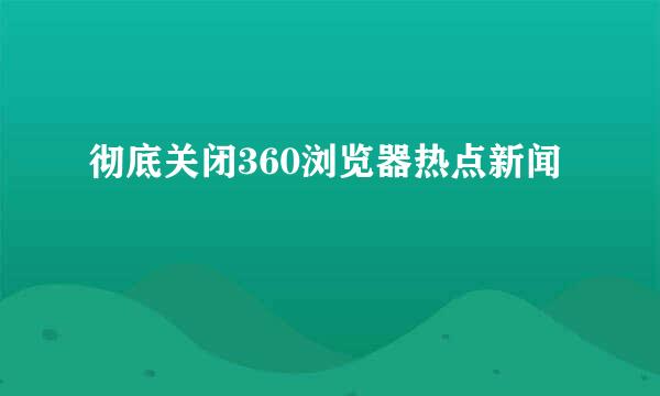 彻底关闭360浏览器热点新闻