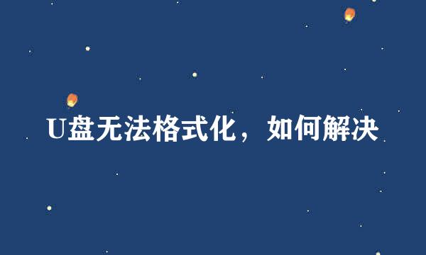 U盘无法格式化，如何解决
