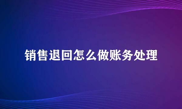 销售退回怎么做账务处理