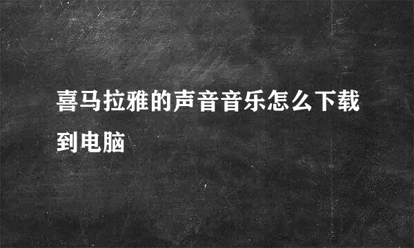 喜马拉雅的声音音乐怎么下载到电脑
