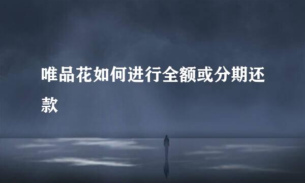 唯品花如何进行全额或分期还款