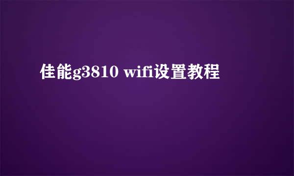 佳能g3810 wifi设置教程