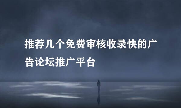 推荐几个免费审核收录快的广告论坛推广平台