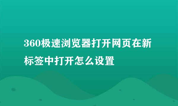 360极速浏览器打开网页在新标签中打开怎么设置