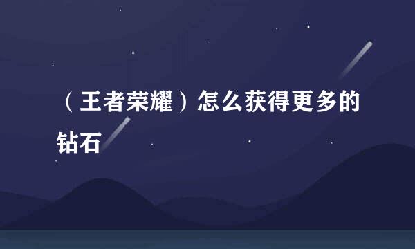 （王者荣耀）怎么获得更多的钻石