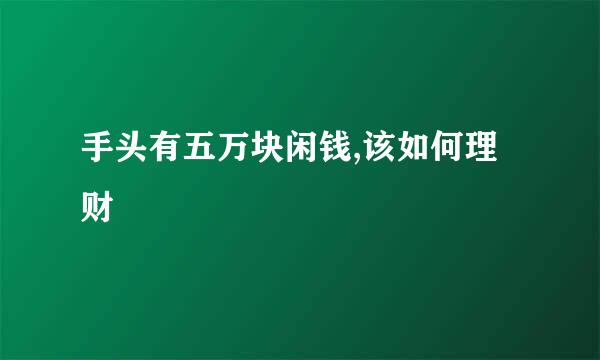 手头有五万块闲钱,该如何理财