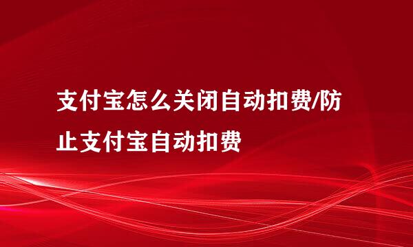 支付宝怎么关闭自动扣费/防止支付宝自动扣费