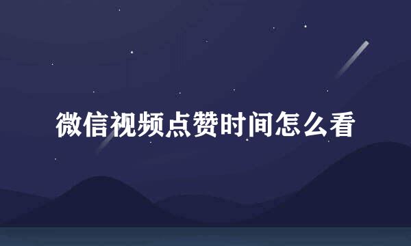 微信视频点赞时间怎么看