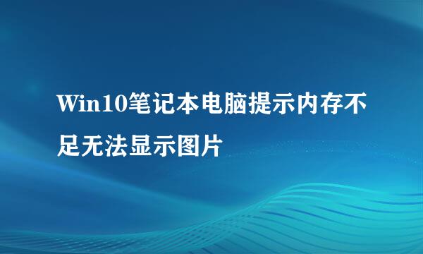 Win10笔记本电脑提示内存不足无法显示图片