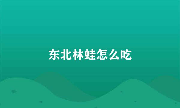 东北林蛙怎么吃