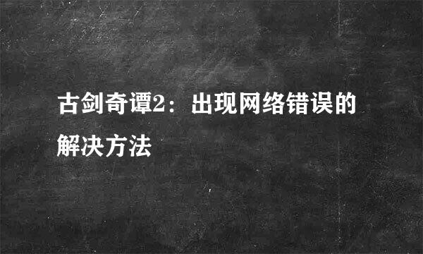 古剑奇谭2：出现网络错误的解决方法