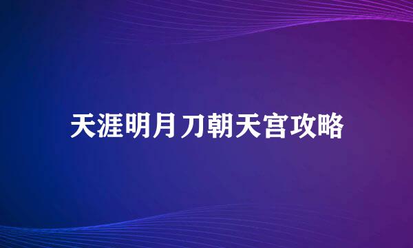 天涯明月刀朝天宫攻略