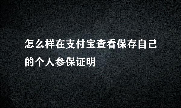 怎么样在支付宝查看保存自己的个人参保证明