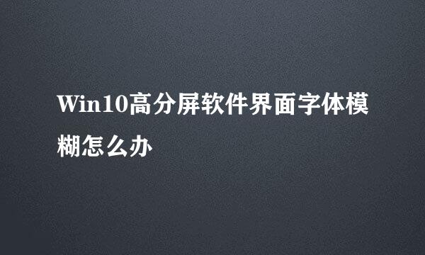 Win10高分屏软件界面字体模糊怎么办