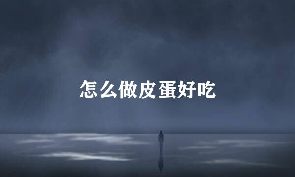 怎么做皮蛋好吃