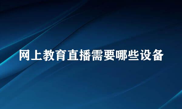 网上教育直播需要哪些设备