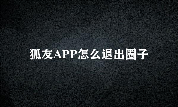 狐友APP怎么退出圈子