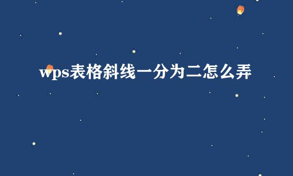 wps表格斜线一分为二怎么弄