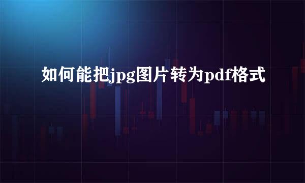 如何能把jpg图片转为pdf格式